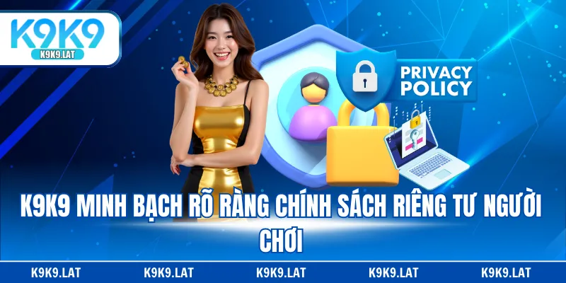 K9K9 minh bạch rõ ràng chính sách riêng tư người chơi