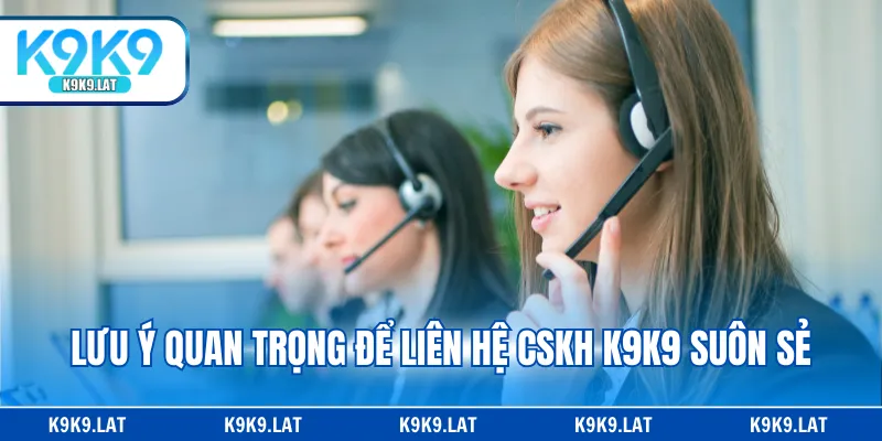 Lưu ý quan trọng để liên hệ CSKH K9K9 suôn sẻ
