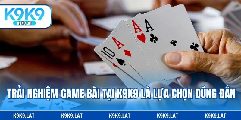Trải nghiệm game bài tại K9K9 là lựa chọn đúng đắn